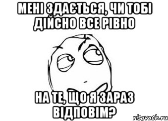 мені здається, чи тобі дійсно все рівно на те, що я зараз відповім?, Мем Мне кажется или