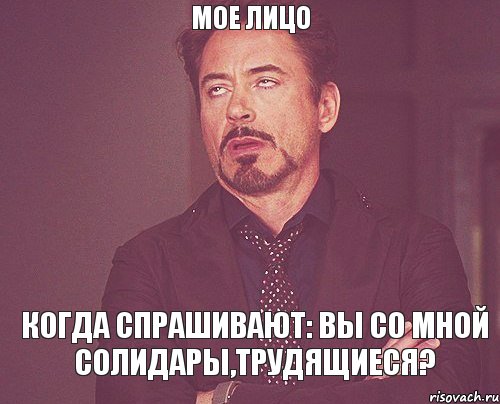 Мое лицо Когда спрашивают: Вы со мной солидары,трудящиеся?, Мем твое выражение лица