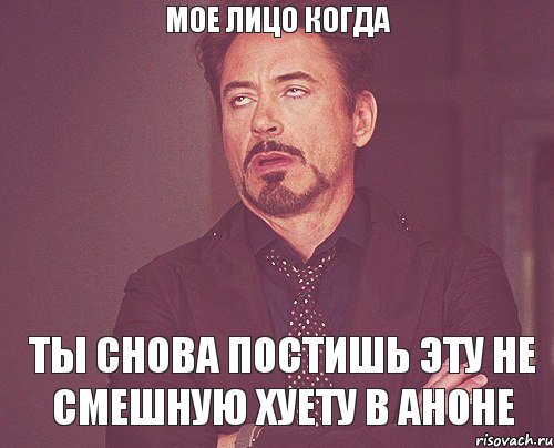 мое лицо когда ты снова постишь эту не смешную хуету в аноне, Мем твое выражение лица