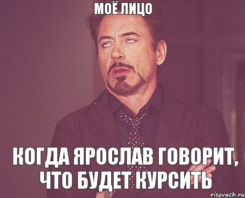 Моё лицо Когда Ярослав говорит, что будет курсить, Мем твое выражение лица