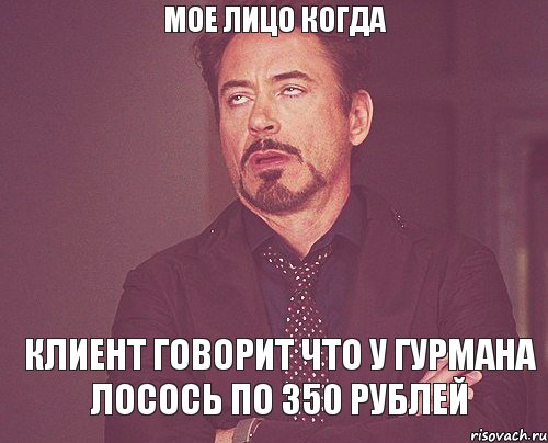 МОЕ ЛИЦО КОГДА КЛИЕНТ ГОВОРИТ ЧТО У ГУРМАНА ЛОСОСЬ ПО 350 РУБЛЕЙ, Мем твое выражение лица