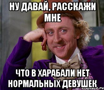 НУ ДАВАЙ, РАССКАЖИ МНЕ ЧТО В ХАРАБАЛИ НЕТ НОРМАЛЬНЫХ ДЕВУШЕК, Мем мое лицо