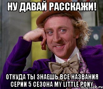 ну давай расскажи! откуда ты знаешь все названия серии 5 сезона My little pony, Мем мое лицо