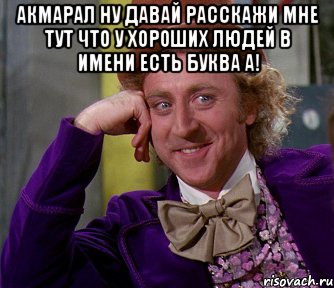 Акмарал ну давай расскажи мне тут что у хороших людей в имени есть буква А! , Мем мое лицо