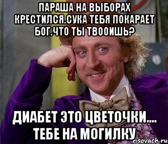 Параша на выборах крестился.сука тебя покарает бог.что ты твооишь? Диабет это цветочки.... тебе на могилку, Мем мое лицо