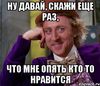 Ну давай, скажи еще раз, Что мне опять кто то нравится, Мем мое лицо