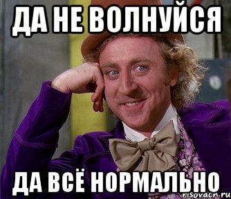 да не волнуйся да всё нормально, Мем мое лицо