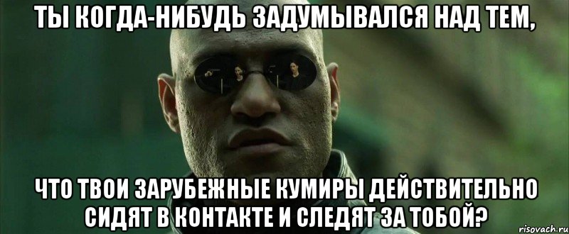 ты когда-нибудь задумывался над тем, что твои зарубежные кумиры действительно сидят в контакте и следят за тобой?, Мем  морфеус