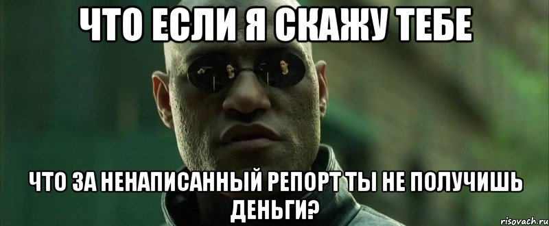 Что если я скажу тебе Что за ненаписанный репорт ты не получишь деньги?, Мем  морфеус