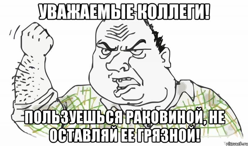 Уважаемые коллеги! Пользуешься раковиной, не оставляй ее грязной!, Мем Будь мужиком