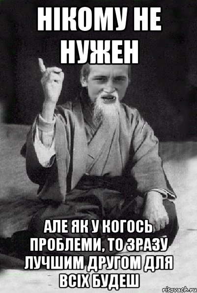 Нікому не нужен але як у когось проблеми, то зразу лучшим другом для всіх будеш, Мем Мудрий паца