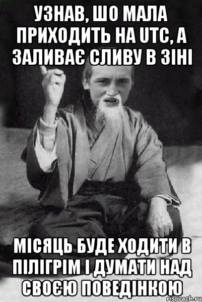 УЗНАВ, ШО МАЛА ПРИХОДИТЬ НА UTC, А ЗАЛИВАЄ СЛИВУ В ЗІНІ МІСЯЦЬ БУДЕ ХОДИТИ В ПІЛІГРІМ І ДУМАТИ НАД СВОЄЮ ПОВЕДІНКОЮ, Мем Мудрий паца