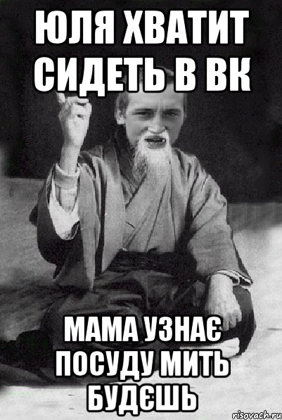 Юля хватит сидеть в вк мама узнає посуду мить будєшь, Мем Мудрий паца