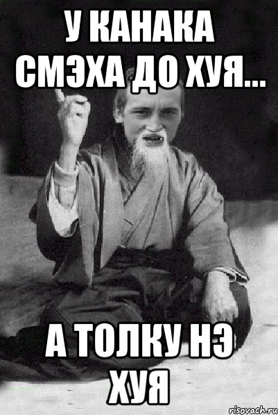 у Канака смэха до хуя... А толку нэ хуя, Мем Мудрий паца