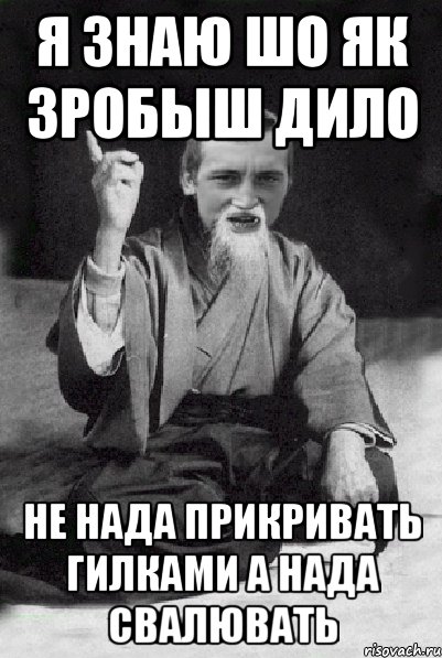 я знаю шо як зробыш дило не нада прикривать гилками а нада свалювать, Мем Мудрий паца