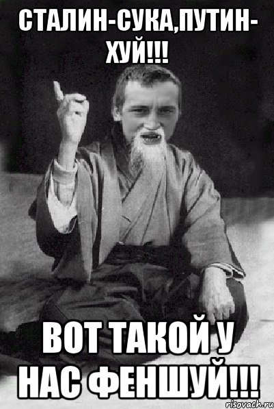 Сталин-сука,Путин- Хуй!!! ВОТ ТАКОЙ У НАС ФЕНШУЙ!!!