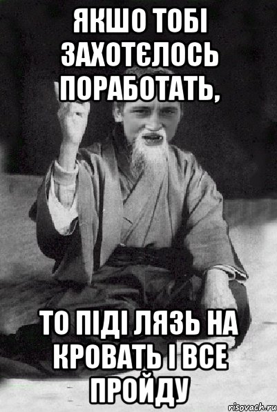 ЯКШО ТОБІ ЗАХОТЄЛОСЬ ПОРАБОТАТЬ, ТО ПІДІ ЛЯЗЬ НА КРОВАТЬ І ВСЕ ПРОЙДУ, Мем Мудрий паца