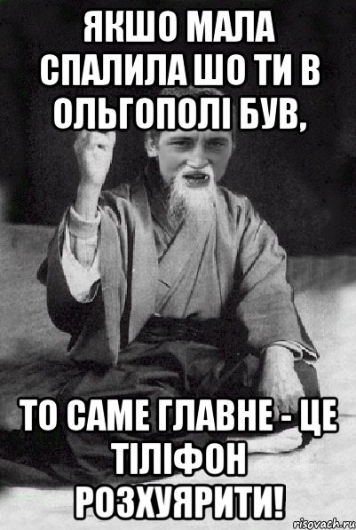 якшо мала спалила шо ти в ольгополі був, то саме главне - це тіліфон розхуярити!, Мем Мудрий паца