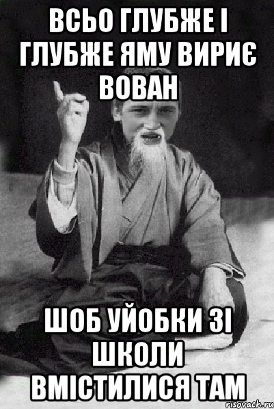 Всьо глубже і глубже яму вириє Вован шоб уйобки зі школи вмістилися там, Мем Мудрий паца