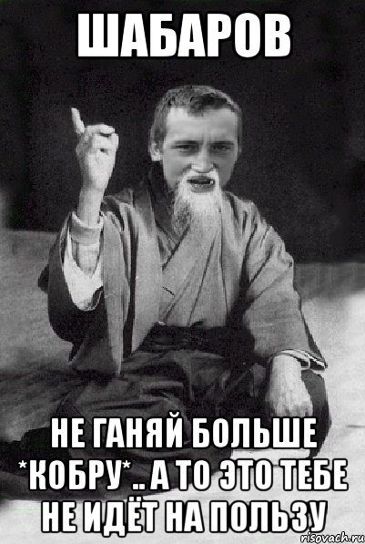 Шабаров не ганяй больше *КОБРУ*.. а то это тебе не идёт на пользу, Мем Мудрий паца