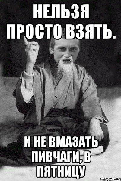 Нельзя просто взять. И не вмазать пивчаги, в пятницу, Мем Мудрий паца