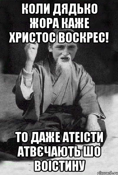 коли дядько жора каже христос воскрес! то даже атеісти атвєчають шо воістину, Мем Мудрий паца