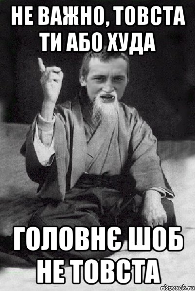 не важно, товста ти або худа головнє шоб не товста, Мем Мудрий паца