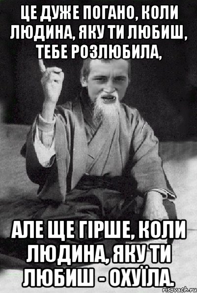 Це дуже погано, коли людина, яку ти любиш, тебе розлюбила, але ще гірше, коли людина, яку ти любиш - охуїла., Мем Мудрий паца