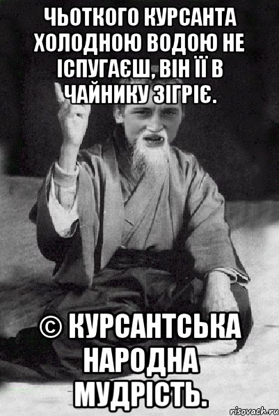 Чьоткого курсанта холодною водою не іспугаєш, Він її в чайнику зігріє. © Курсантська народна мудрість., Мем Мудрий паца