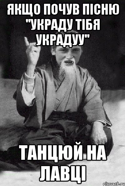 Якщо почув пісню ''Украду тібя украдуу'' танцюй на лавці, Мем Мудрий паца