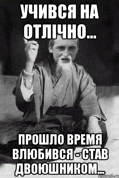 учився на отлічно... прошло время влюбився - став двоюшником..., Мем Мудрий паца