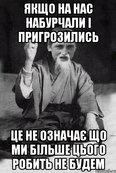 якщо на нас набурчали і пригрозились це не означає що ми більше цього робить не будем, Мем Мудрий паца