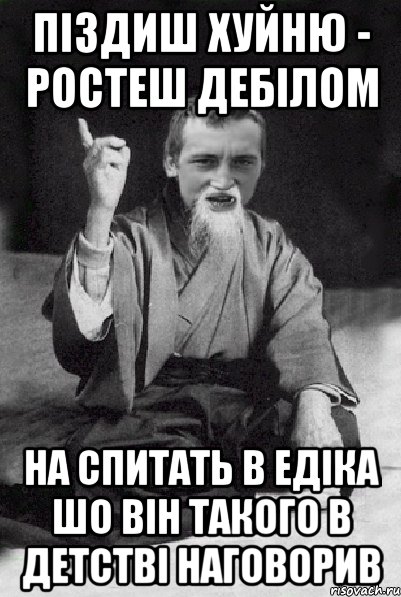 ПІЗДИШ ХУЙНЮ - РОСТЕШ ДЕБІЛОМ НА СПИТАТЬ В ЕДІКА ШО ВІН ТАКОГО В ДЕТСТВІ НАГОВОРИВ, Мем Мудрий паца