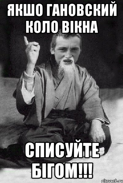 Якшо Гановский коло вікна Списуйте бігом!!!