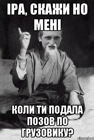 Іра, скажи но мені коли ти подала позов по грузовику?, Мем Мудрий паца