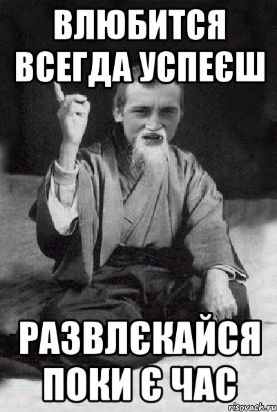 Влюбится всегда успеєш Развлєкайся поки є час, Мем Мудрий паца