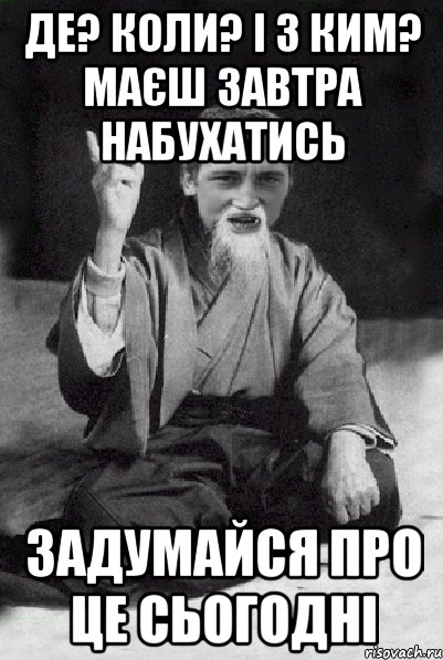 де? коли? і з ким? маєш завтра набухатись задумайся про це сьогодні, Мем Мудрий паца