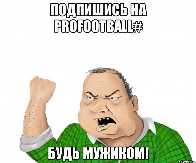 Подпишись на ProFootball# будь мужиком!, Мем мужик