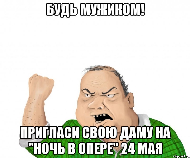 Будь мужиком! Пригласи свою даму на "НОЧЬ В ОПЕРЕ" 24 МАЯ, Мем мужик