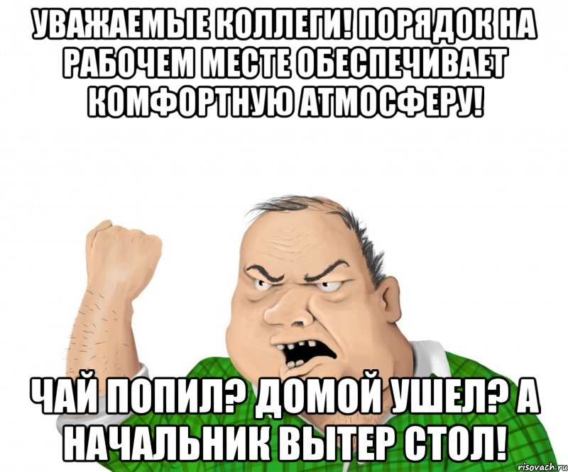 Уважаемые коллеги! порядок на рабочем месте обеспечивает комфортную атмосферу! чай попил? домой ушел? а начальник вытер стол!, Мем мужик