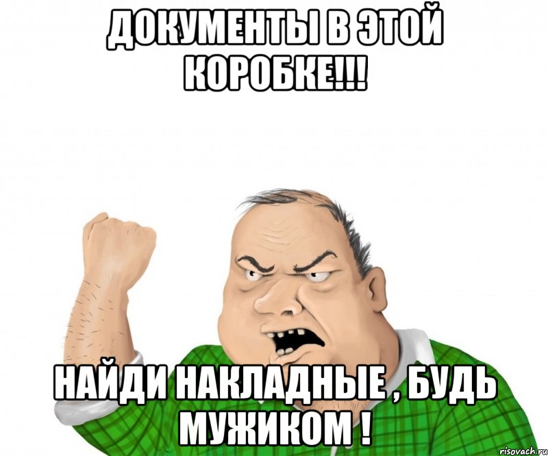 ДОКУМЕНТЫ В ЭТОЙ КОРОБКЕ!!! НАЙДИ НАКЛАДНЫЕ , БУДЬ МУЖИКОМ !, Мем мужик