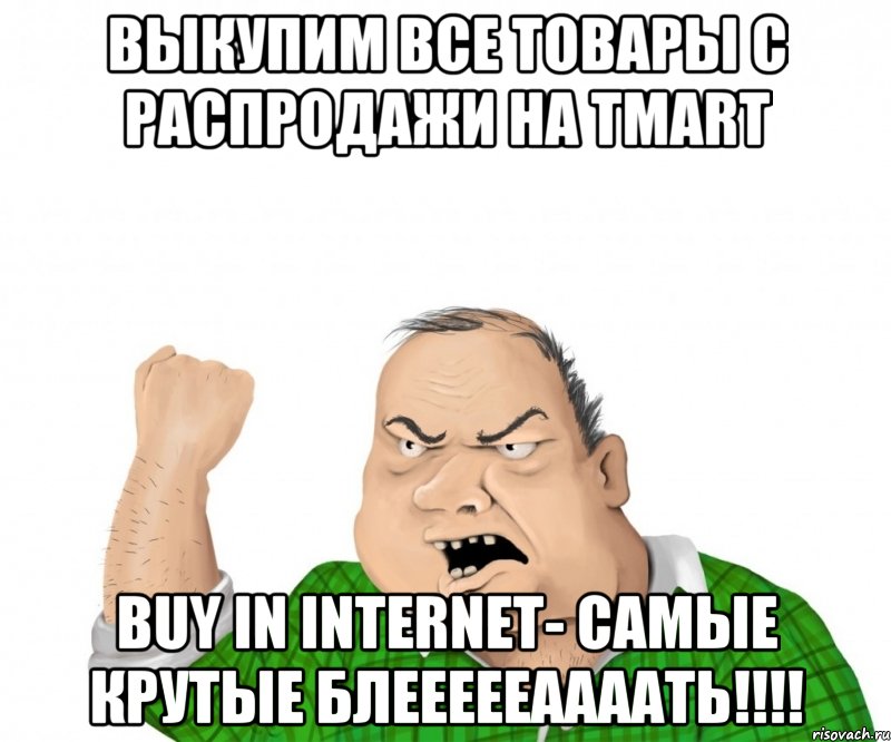 Выкупим все товары с распродажи на Tmart Buy in internet- самые крутые блеееееаааать!!!!, Мем мужик