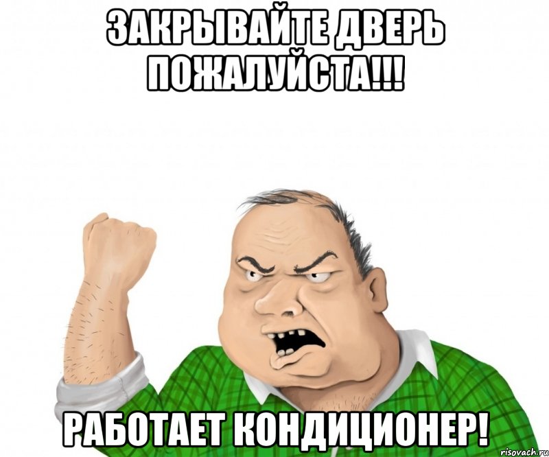 ЗАКРЫВАЙТЕ ДВЕРЬ ПОЖАЛУЙСТА!!! РАБОТАЕТ КОНДИЦИОНЕР!