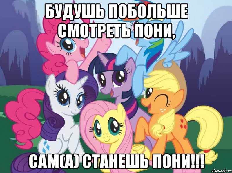 будушь побольше смотреть пони, САМ(А) СТАНЕШЬ ПОНИ!!!, Мем My little pony