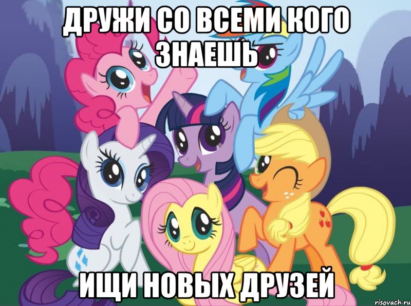 ДРУЖИ СО ВСЕМИ КОГО ЗНАЕШЬ ИЩИ НОВЫХ ДРУЗЕЙ, Мем My little pony