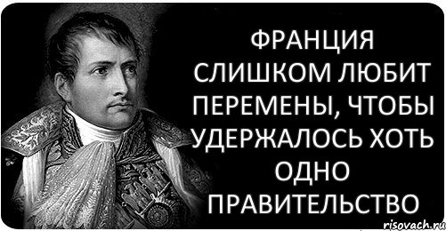 Франция слишком любит перемены, чтобы удержалось хоть одно правительство