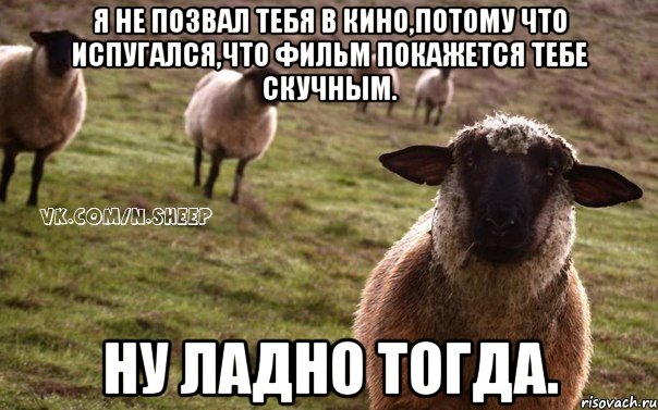 Я не позвал тебя в кино,потому что испугался,что фильм покажется тебе скучным. Ну ладно тогда., Мем  Наивная Овца