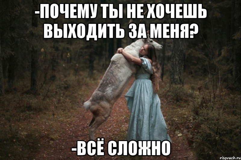 -Почему ты не хочешь выходить за меня? -Всё сложно