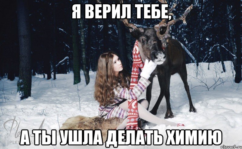 Я верил тебе, А ты ушла делать химию