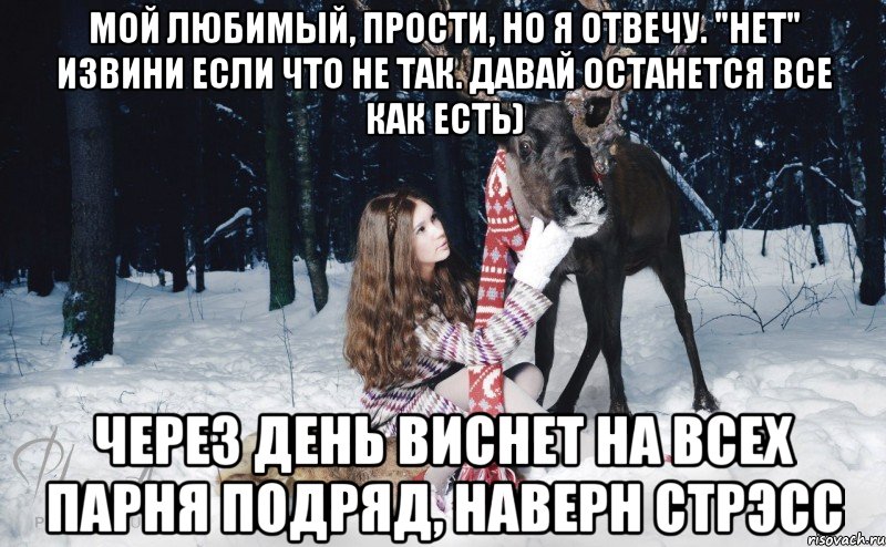 мой любимый, прости, но я отвечу. "нет" извини если что не так. давай останется все как есть) через день виснет на всех парня подряд, наверн стрэсс, Мем Наивный олень с девушкой